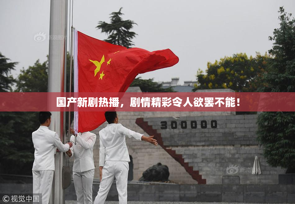 国产新剧热播，剧情精彩令人欲罢不能！