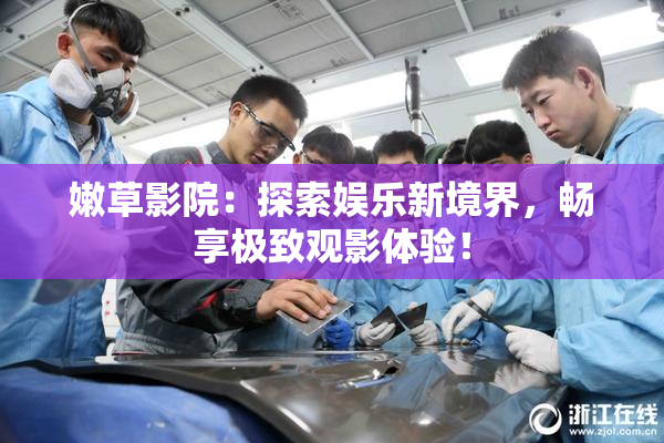 嫩草影院：探索娱乐新境界，畅享极致观影体验！