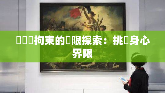 緊縛與拘束的極限探索：挑戰身心界限