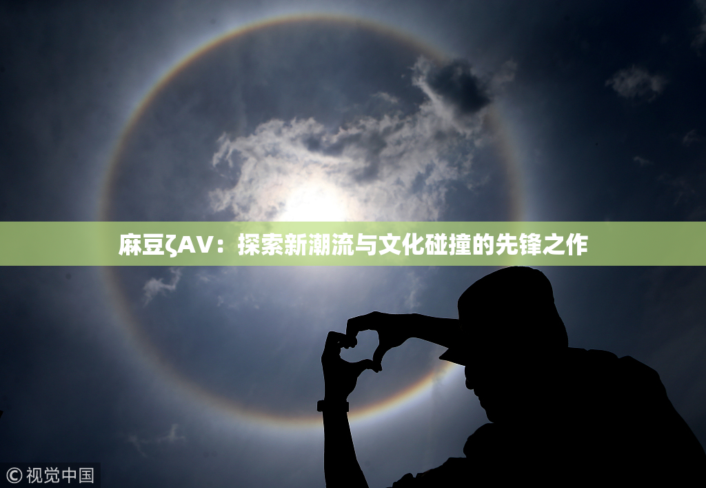麻豆ζAV：探索新潮流与文化碰撞的先锋之作