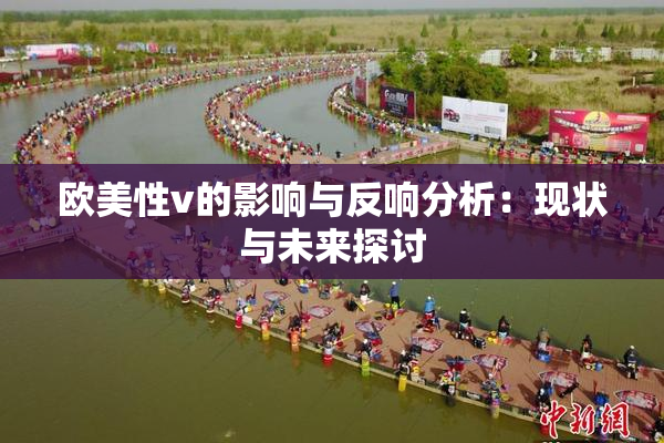 欧美性v的影响与反响分析：现状与未来探讨