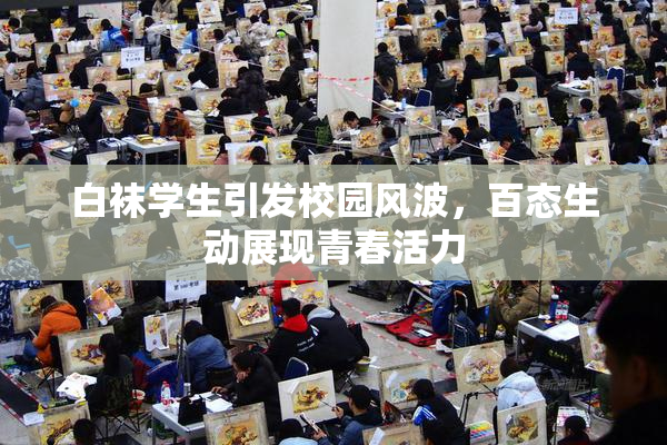 白袜学生引发校园风波，百态生动展现青春活力