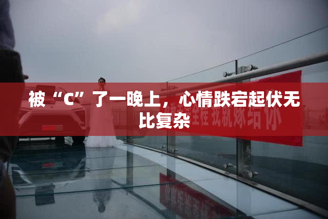 被“C”了一晚上，心情跌宕起伏无比复杂