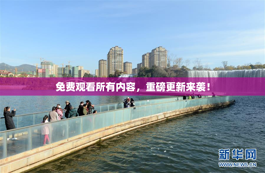 免费观看所有内容，重磅更新来袭！