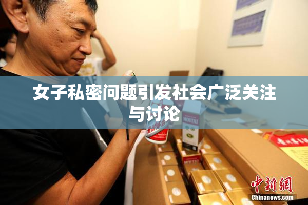 女子私密问题引发社会广泛关注与讨论