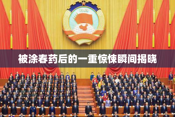 被涂春药后的一重惊悚瞬间揭晓
