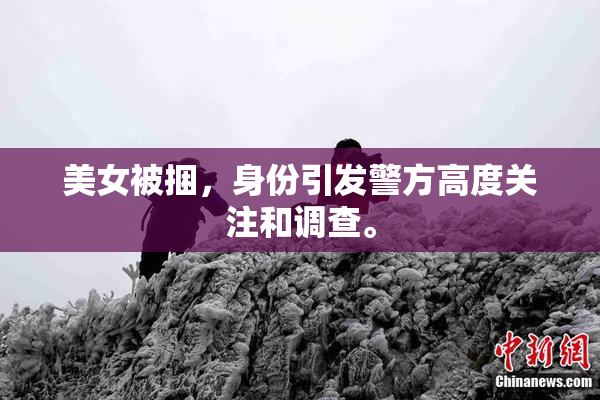 美女被捆，身份引发警方高度关注和调查。