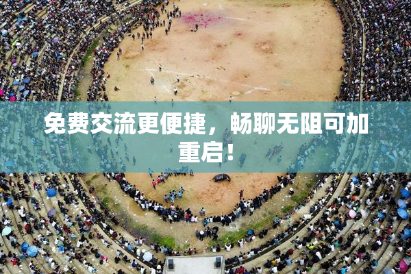 免费交流更便捷，畅聊无阻可加重启！