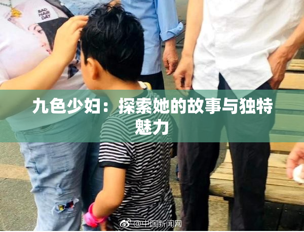 九色少妇：探索她的故事与独特魅力