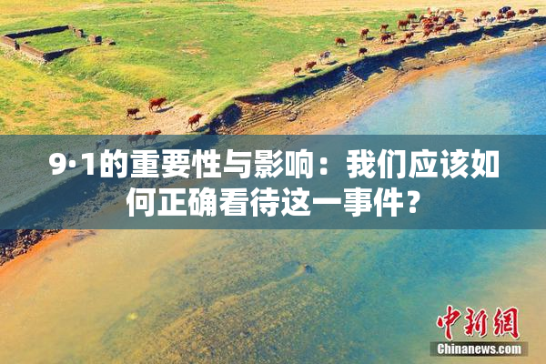 9·1的重要性与影响：我们应该如何正确看待这一事件？
