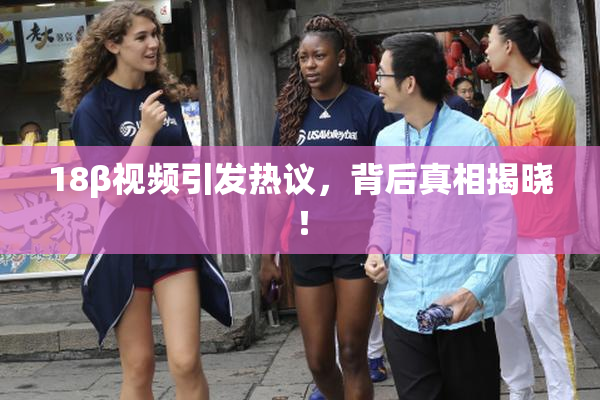18β视频引发热议，背后真相揭晓！