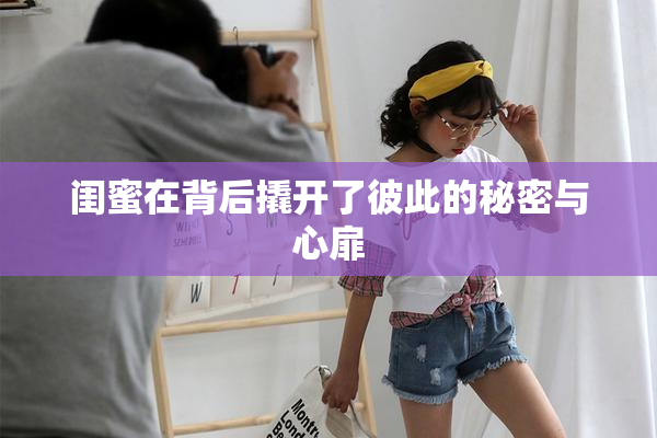 闺蜜在背后撬开了彼此的秘密与心扉