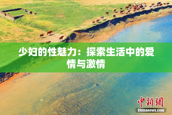 少妇的性魅力：探索生活中的爱情与激情