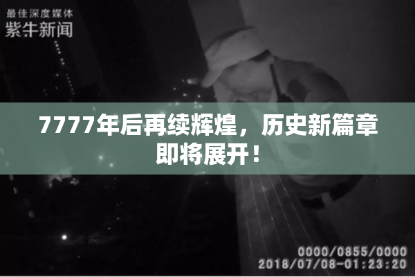 7777年后再续辉煌，历史新篇章即将展开！