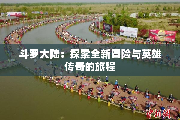 斗罗大陆：探索全新冒险与英雄传奇的旅程