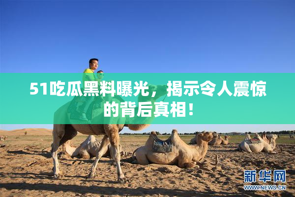 51吃瓜黑料曝光，揭示令人震惊的背后真相！