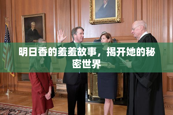 明日香的羞羞故事，揭开她的秘密世界