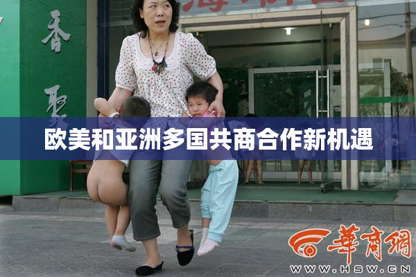 欧美和亚洲多国共商合作新机遇