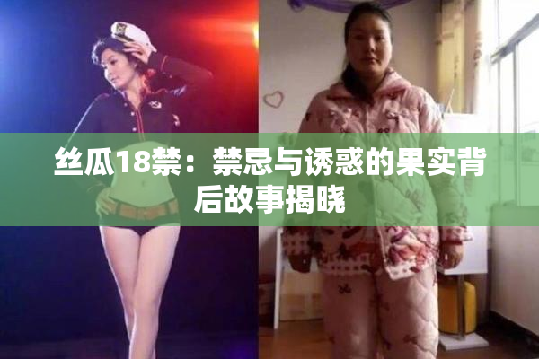 丝瓜18禁：禁忌与诱惑的果实背后故事揭晓