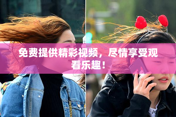 免费提供精彩视频，尽情享受观看乐趣！