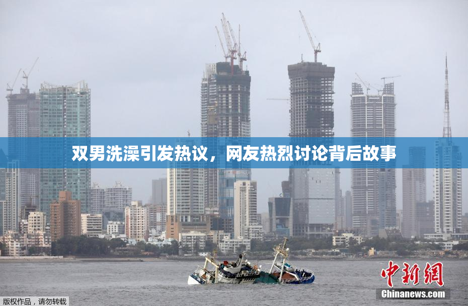 双男洗澡引发热议，网友热烈讨论背后故事