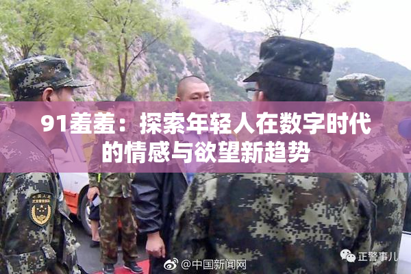 91羞羞：探索年轻人在数字时代的情感与欲望新趋势