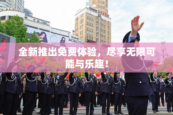 全新推出免费体验，尽享无限可能与乐趣！