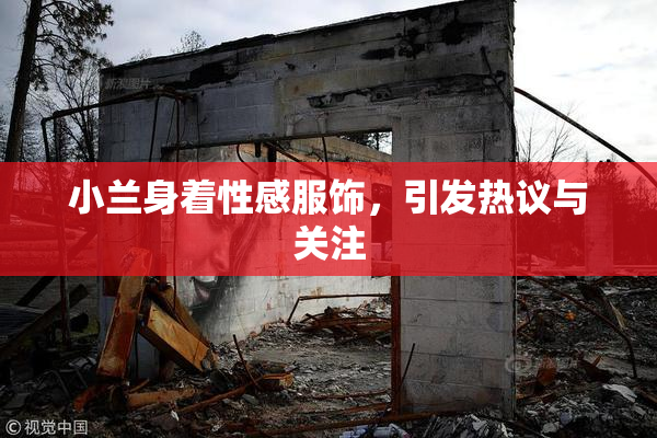 小兰身着性感服饰，引发热议与关注