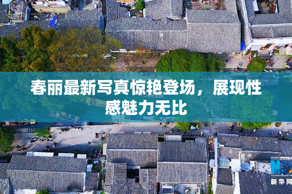 春丽最新写真惊艳登场，展现性感魅力无比