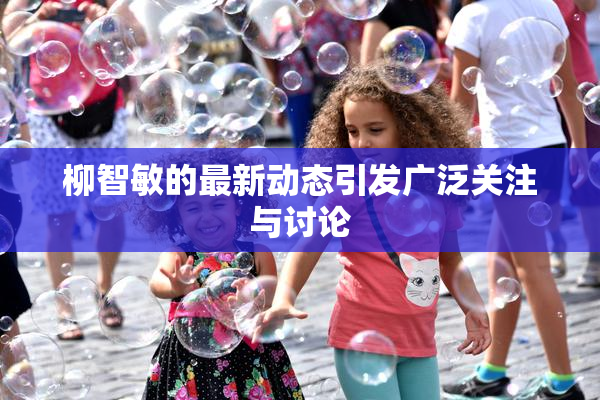 柳智敏的最新动态引发广泛关注与讨论