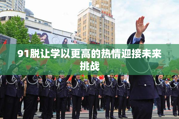 91脱让学以更高的热情迎接未来挑战