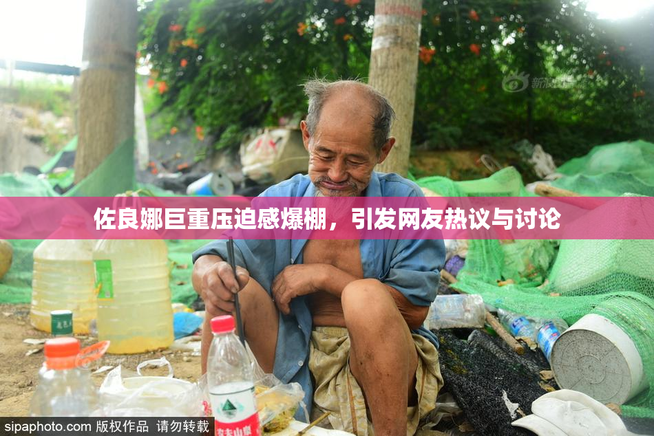 佐良娜巨重压迫感爆棚，引发网友热议与讨论