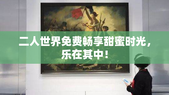 二人世界免费畅享甜蜜时光，乐在其中！