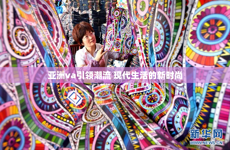 亚洲va引领潮流 现代生活的新时尚