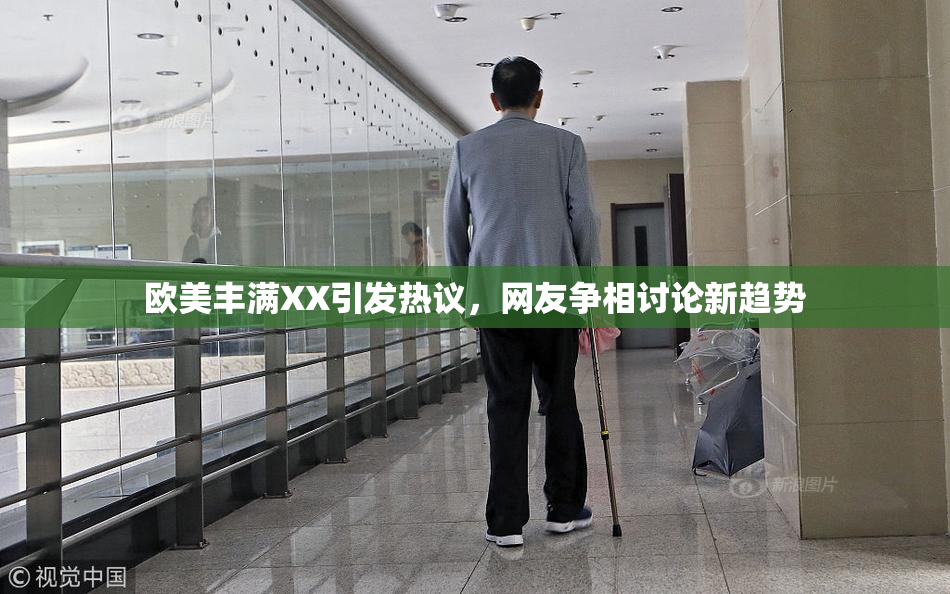 欧美丰满XX引发热议，网友争相讨论新趋势