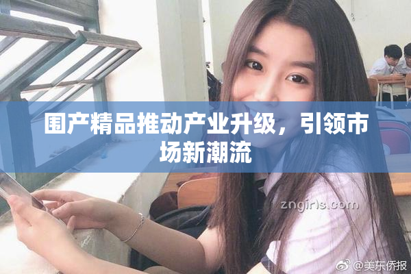 围产精品推动产业升级，引领市场新潮流