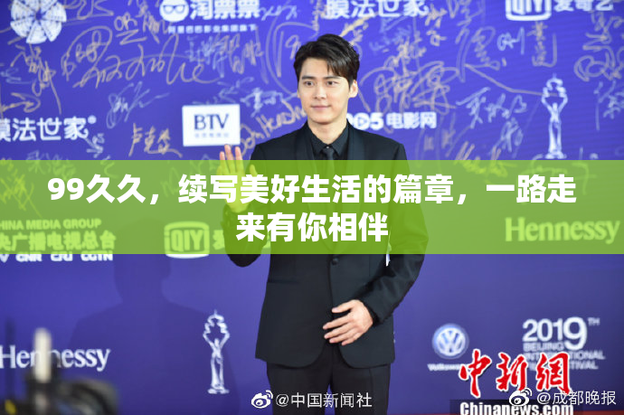 99久久，续写美好生活的篇章，一路走来有你相伴