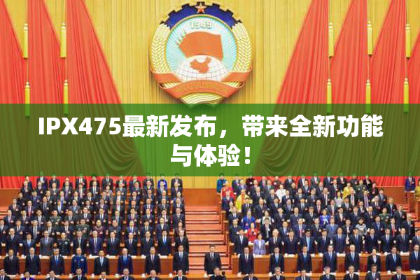 IPX475最新发布，带来全新功能与体验！