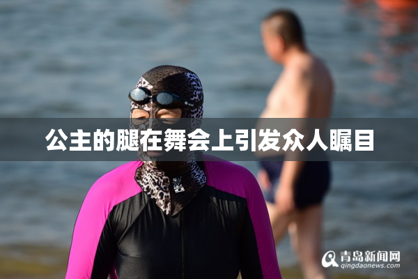 公主的腿在舞会上引发众人瞩目
