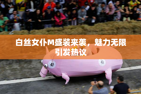 白丝女仆M盛装来袭，魅力无限引发热议