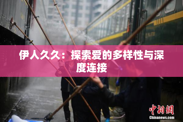 伊人久久：探索爱的多样性与深度连接