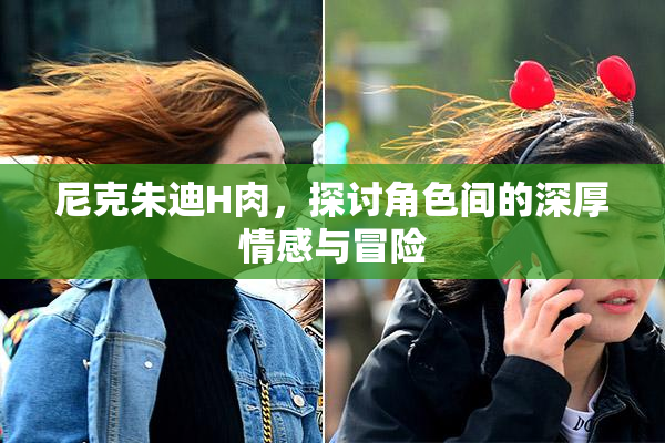 尼克朱迪H肉，探讨角色间的深厚情感与冒险