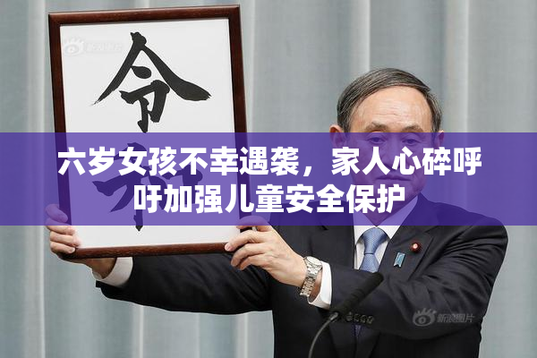 六岁女孩不幸遇袭，家人心碎呼吁加强儿童安全保护