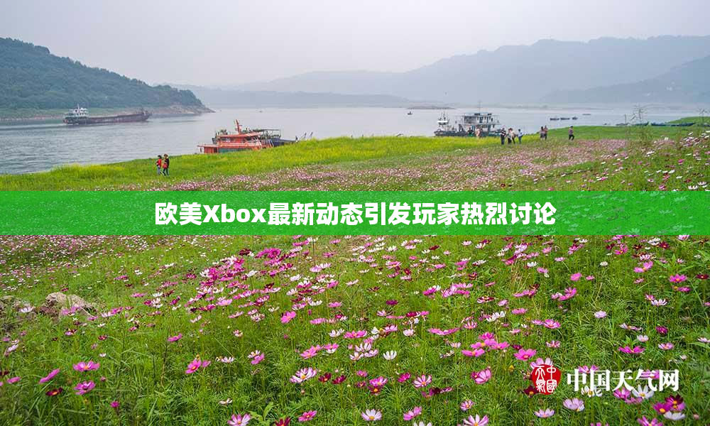 欧美Xbox最新动态引发玩家热烈讨论
