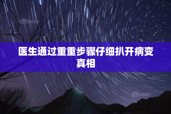 医生通过重重步骤仔细扒开病变真相