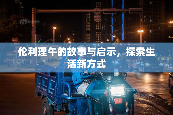 伦利理午的故事与启示，探索生活新方式