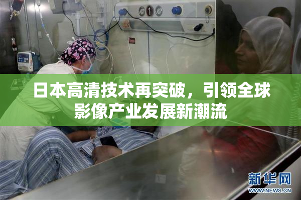 日本高清技术再突破，引领全球影像产业发展新潮流