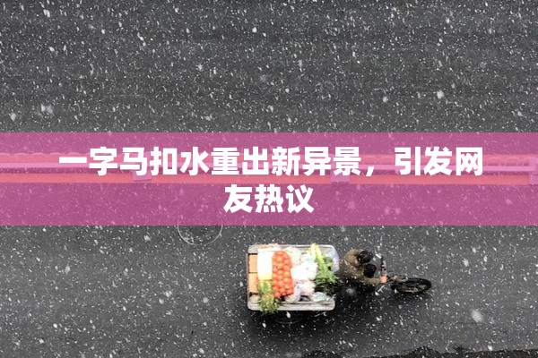 一字马扣水重出新异景，引发网友热议
