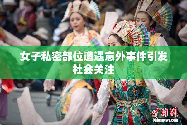 女子私密部位遭遇意外事件引发社会关注