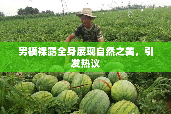 男模裸露全身展现自然之美，引发热议